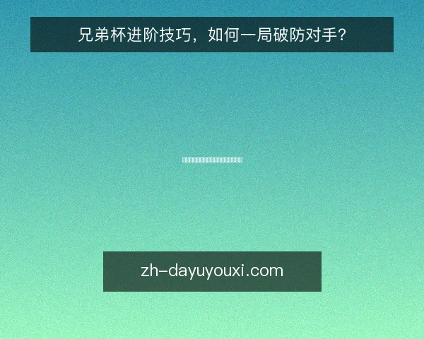 兄弟杯进阶技巧,如何一局破防对手?