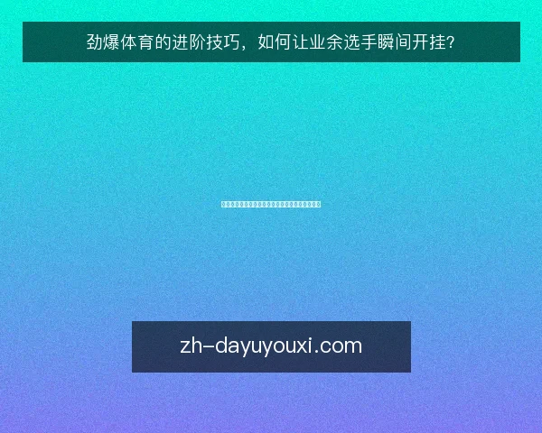 劲爆体育的进阶技巧,如何让业余选手瞬间开挂?
