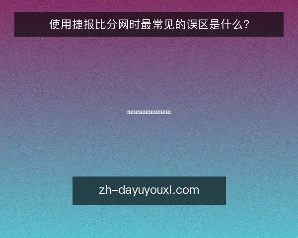 使用捷报比分网时最常见的误区是什么?