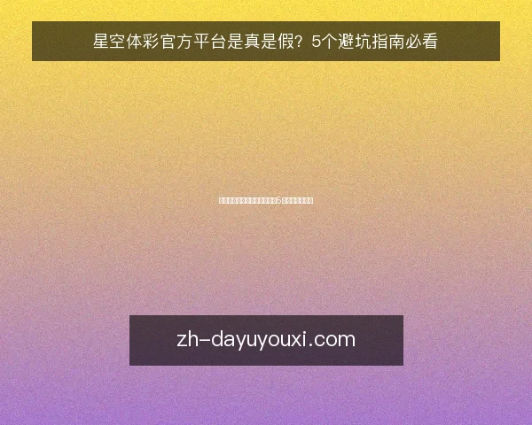 星空体彩官方平台是真是假?5个避坑指南必看