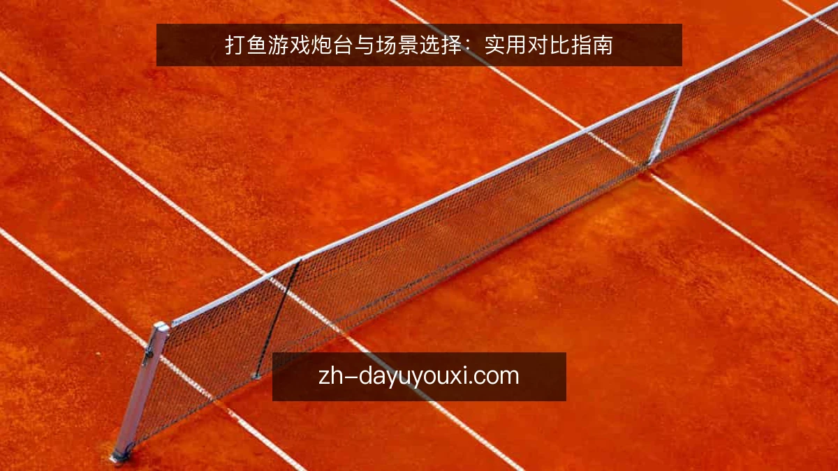 打鱼游戏炮台与场景选择:实用对比指南