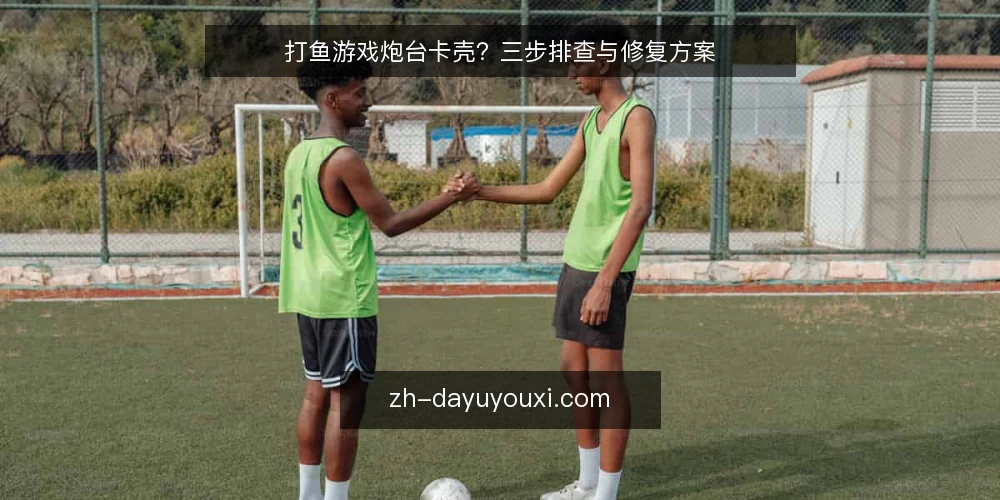 打鱼游戏炮台卡壳?三步排查与修复方案 — 打鱼游戏炮台卡壳的常见表现 配图