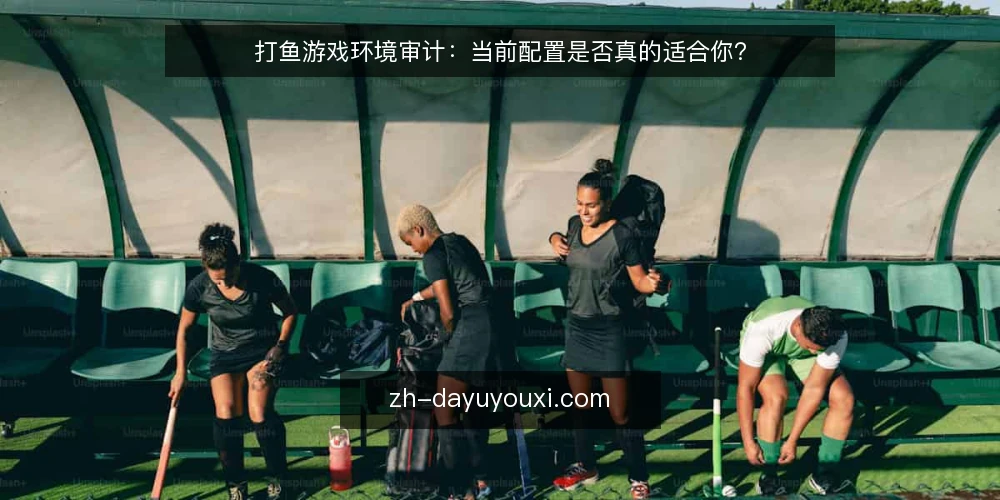 打鱼游戏环境审计:当前配置是否真的适合你? — 为什么现在需要审计你的打鱼环境 配图