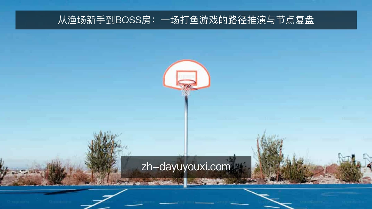从渔场新手到BOSS房:一场打鱼游戏的路径推演与节点复盘