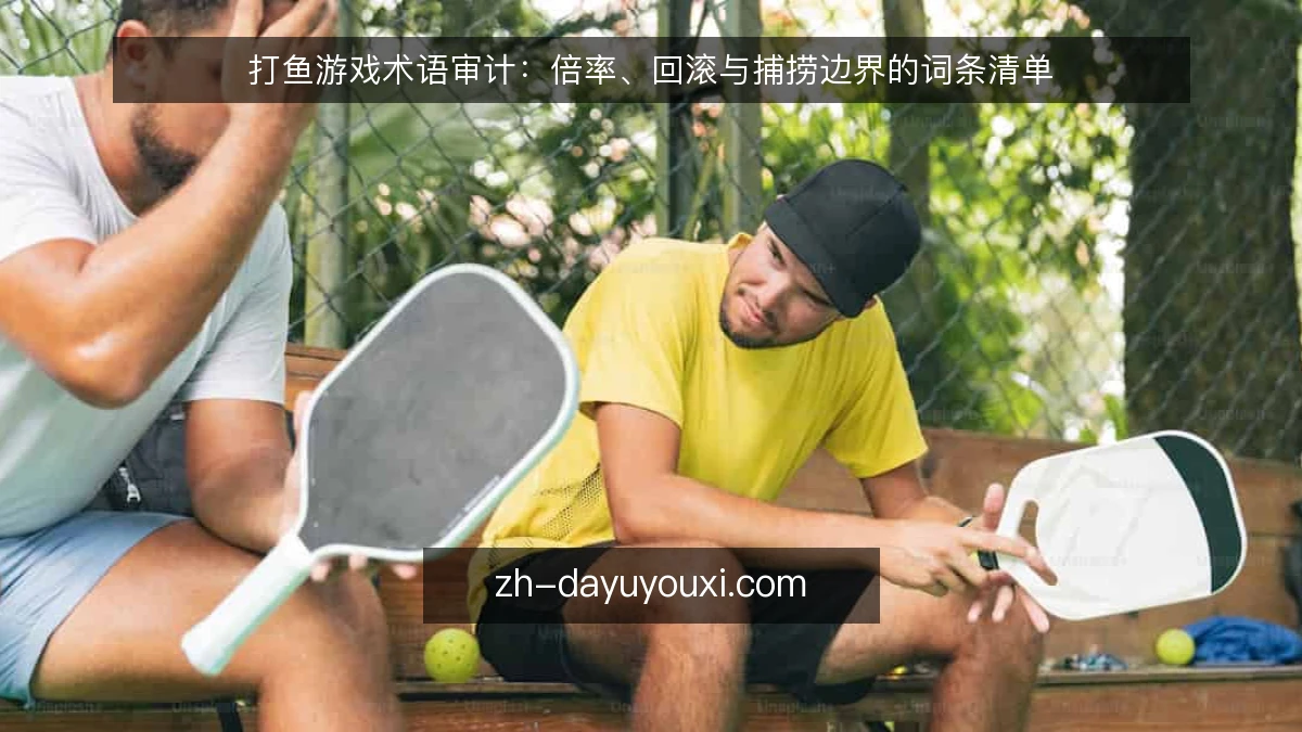 打鱼游戏术语审计：倍率、回滚与捕捞边界的词条清单