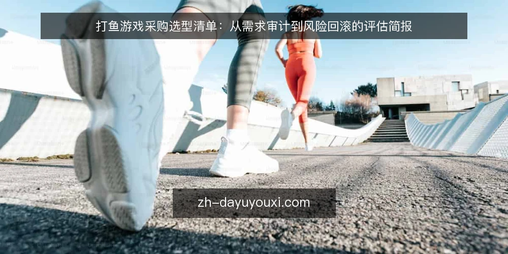 打鱼游戏采购选型清单:从需求审计到风险回滚的评估简报 — 为什么现在要做一次采购审计 配图