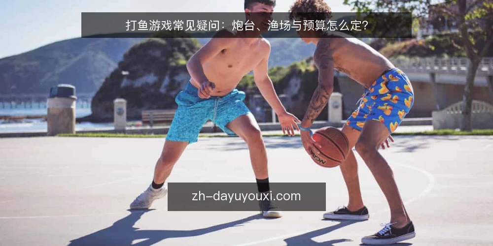 打鱼游戏常见疑问:炮台、渔场与预算怎么定? — 先厘清打鱼游戏的几个基本问题 配图