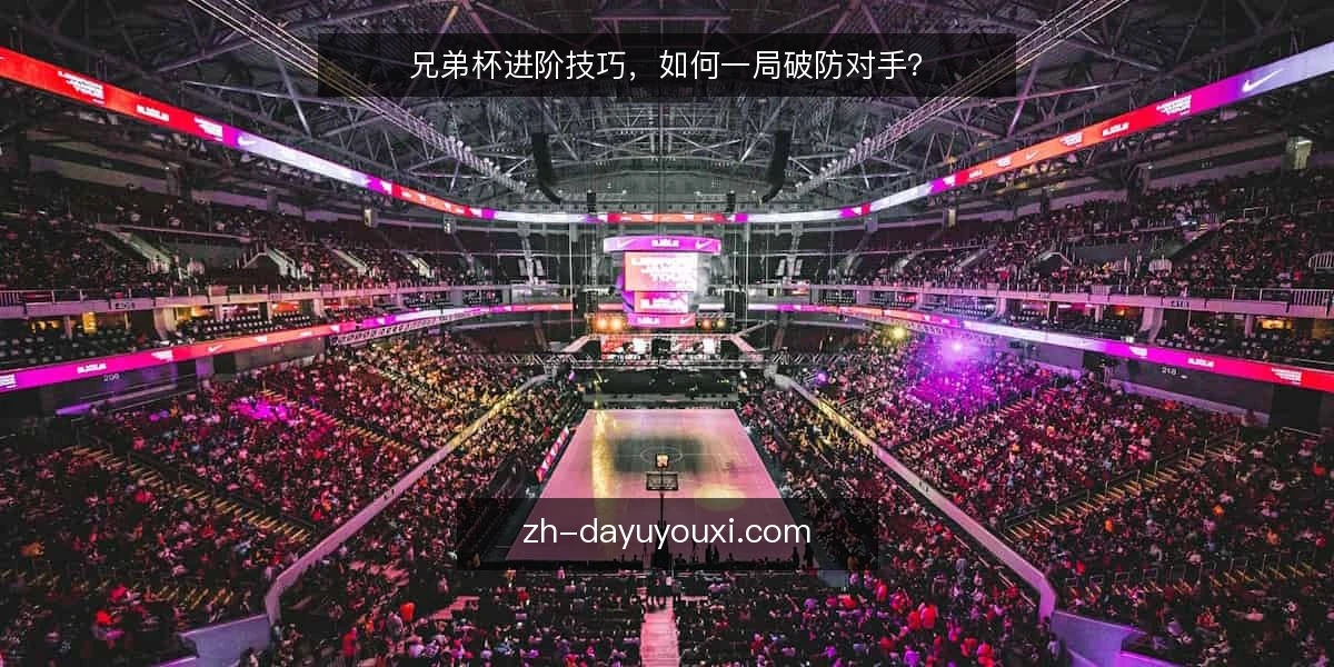 兄弟杯进阶技巧,如何一局破防对手?